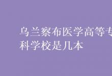 教育資訊:烏蘭察布醫(yī)學(xué)高等專科學(xué)校是幾本