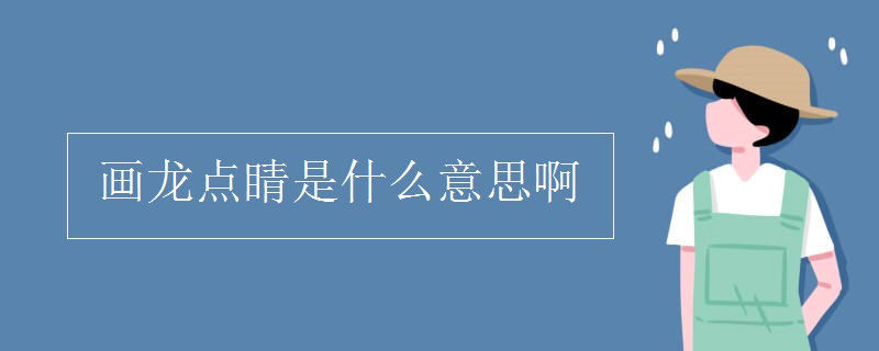 畫(huà)龍點(diǎn)睛是什么意思啊