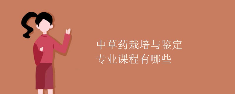 中草藥栽培與鑒定專(zhuān)業(yè)課程有哪些