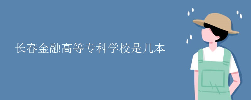 長春金融高等?？茖W(xué)校是幾本