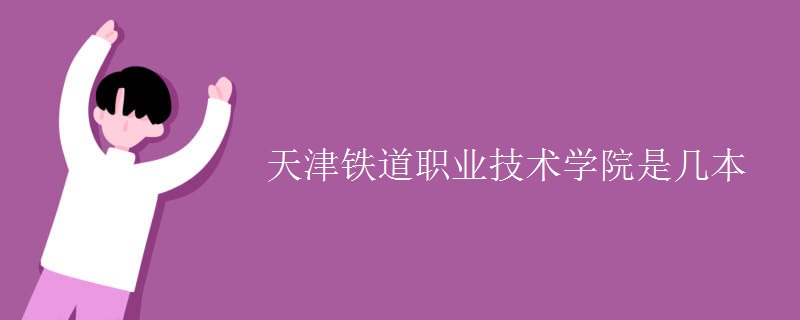 天津鐵道職業(yè)技術(shù)學院是幾本