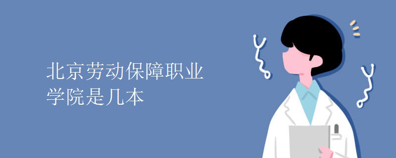 北京勞動保障職業(yè)學(xué)院是幾本
