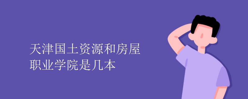 天津國土資源和房屋職業(yè)學(xué)院是幾本