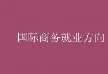 教育資訊:國(guó)際商務(wù)就業(yè)方向