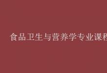 教育資訊:食品衛(wèi)生與營(yíng)養(yǎng)學(xué)專業(yè)課程有哪些