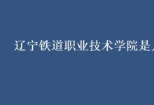 教育資訊：遼寧鐵道職業(yè)技術學院是幾本