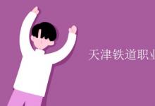 教育資訊：天津鐵道職業(yè)技術學院是幾本