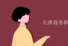教育資訊：天津商務職業(yè)學院是幾本