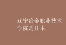 教育資訊:遼寧冶金職業(yè)技術(shù)學(xué)院是幾本