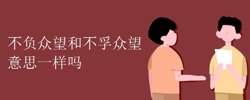 不負眾望和不孚眾望意思一樣嗎