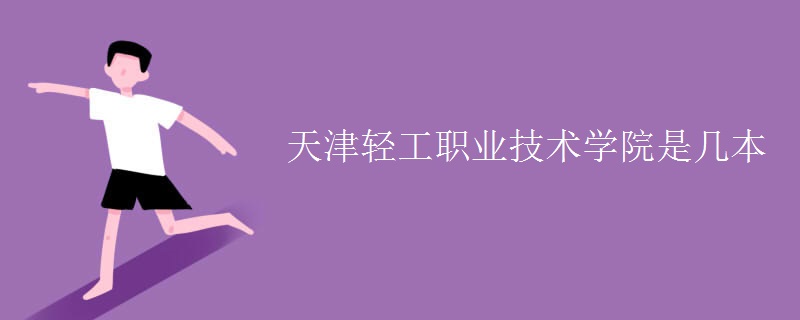 天津輕工職業(yè)技術(shù)學院是幾本