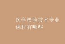 教育資訊：醫(yī)學檢驗技術專業(yè)課程有哪些