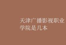 教育資訊：天津廣播影視職業(yè)學院是幾本