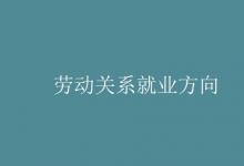 教育資訊:勞動關(guān)系就業(yè)方向