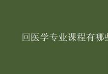 教育資訊:回醫(yī)學(xué)專業(yè)課程有哪些