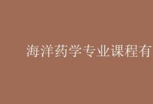 教育資訊:海洋藥學(xué)專(zhuān)業(yè)課程有哪些