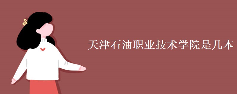 天津石油職業(yè)技術學院是幾本