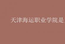 教育資訊:天津海運(yùn)職業(yè)學(xué)院是幾本