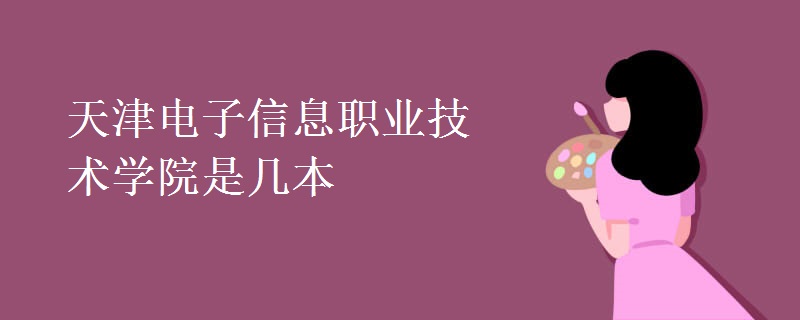 天津電子信息職業(yè)技術(shù)學(xué)院是幾本
