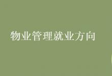 教育資訊:物業(yè)管理就業(yè)方向