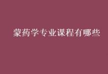 教育資訊:蒙藥學(xué)專業(yè)課程有哪些