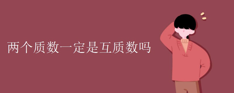 兩個(gè)質(zhì)數(shù)一定是互質(zhì)數(shù)嗎
