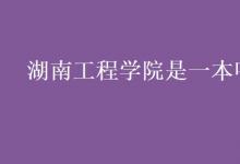 教育資訊：湖南工程學院是一本嗎