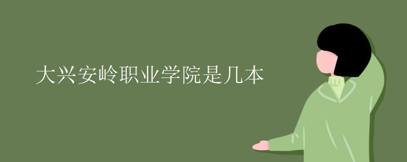 大興安嶺職業(yè)學院是幾本