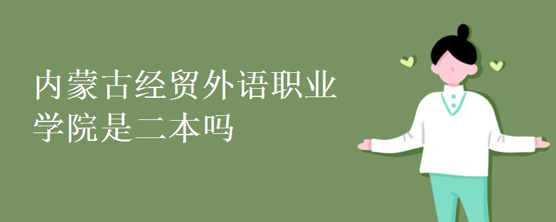 內(nèi)蒙古經(jīng)貿(mào)外語職業(yè)學(xué)院是二本嗎