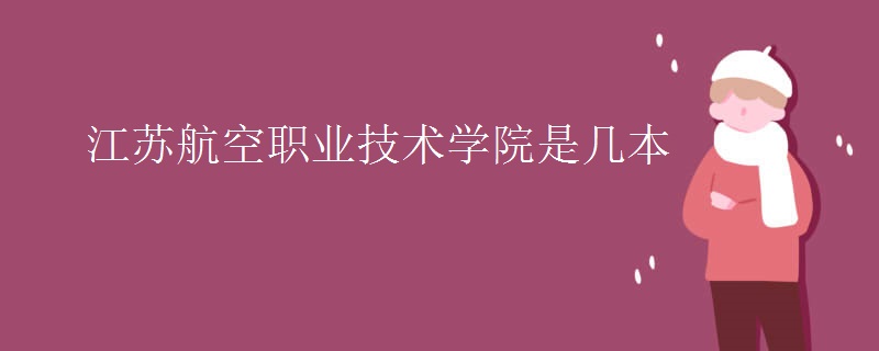 江蘇航空職業(yè)技術(shù)學(xué)院是幾本