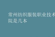 教育資訊：常州紡織服裝職業(yè)技術學院是幾本