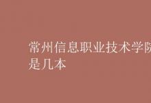 教育資訊:常州信息職業(yè)技術(shù)學(xué)院是幾本