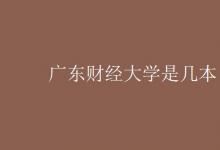 教育資訊：廣東財經(jīng)大學是幾本