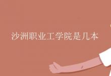 教育資訊:沙洲職業(yè)工學(xué)院是幾本