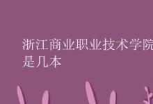 教育資訊:浙江商業(yè)職業(yè)技術(shù)學(xué)院是幾本