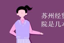 教育資訊:蘇州經(jīng)貿(mào)職業(yè)技術(shù)學(xué)院是幾本