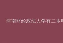 教育資訊：河南財經(jīng)政法大學(xué)有二本嗎