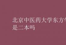 教育資訊:北京中醫(yī)藥大學(xué)東方學(xué)院是二本嗎