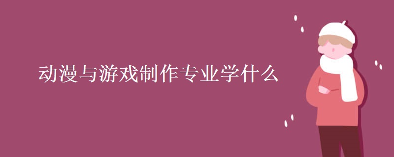 動漫與游戲制作專業(yè)學什么