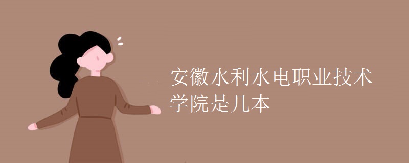安徽水利水電職業(yè)技術學院是幾本
