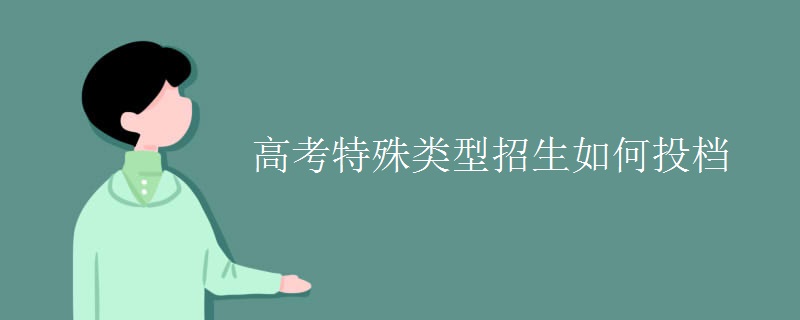 高考特殊類(lèi)型招生如何投檔