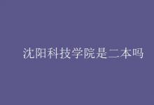 教育資訊:沈陽科技學(xué)院是二本嗎