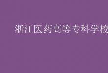 教育資訊:浙江醫(yī)藥高等??茖W(xué)校是幾本