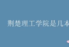 教育資訊:荊楚理工學(xué)院是幾本