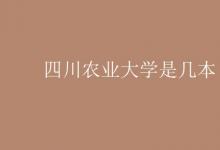 教育資訊:四川農(nóng)業(yè)大學(xué)是幾本