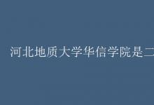 教育資訊:河北地質(zhì)大學(xué)華信學(xué)院是二本嗎