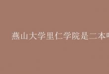 教育資訊：燕山大學里仁學院是二本嗎