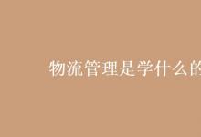 教育資訊：物流管理是學(xué)什么的