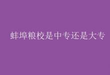 教育資訊:蚌埠糧校是中專(zhuān)還是大專(zhuān)