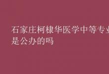 教育資訊:石家莊柯棣華醫(yī)學(xué)中等專業(yè)學(xué)校是公辦的嗎